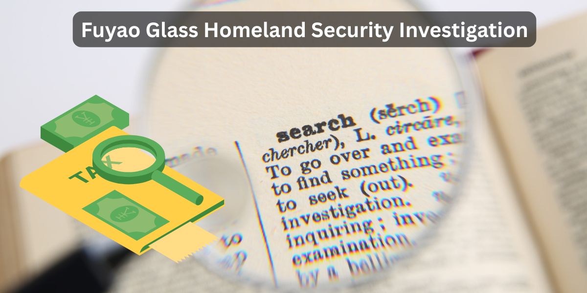 Fuyao Glass Homeland Security Investigation
